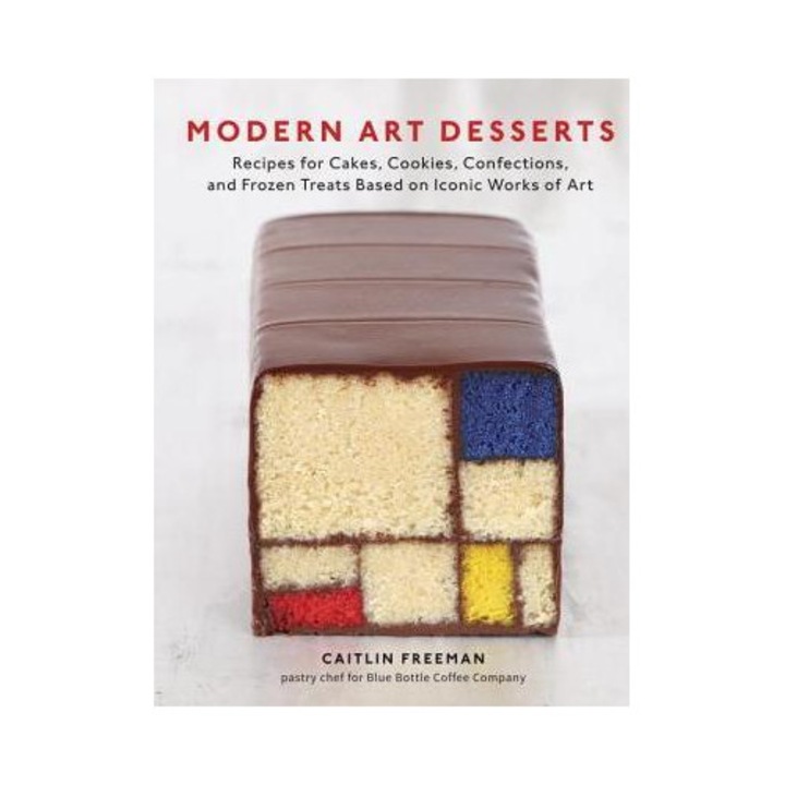 Modern Art Desserts: Recipes For Cakes, Cookies, Confections, And Frozen Treats Based On Iconic Works Of Art [a Baking Book] - Caitlin Freeman