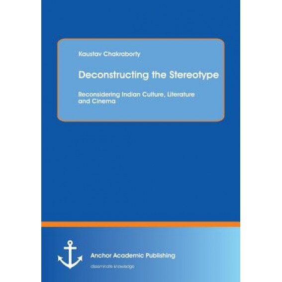 Deconstructing the Stereotype: Reconsidering Indian Culture, Literature and Cinema, Kaustav Chakraborty (Author)