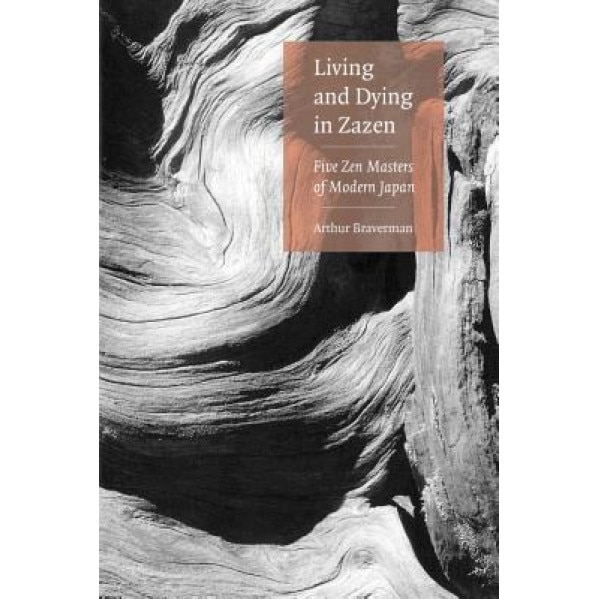 Living and Dying in Zazen: Five Zen Masters of Modern Japan, Arthur Braverman (Author)