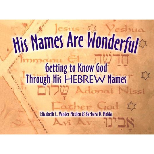 His Names Are Wonderful: Getting to Know God Through His Hebrew Names, Elizabeth L. Vander Meulen, Barbara D. Malda