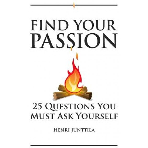 Find Your Passion: 25 Questions You Must Ask Yourself, Henri Junttila (Author)