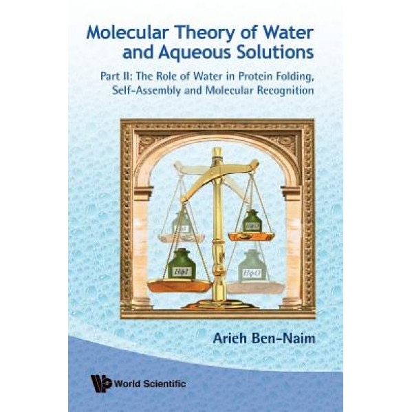 Molecular Theory of Water and Aqueous Solutions: Part II: The Role of Water in Protein Folding, Self-Assembly and Molecular Recognition, Arieh Ben-Naim (Author)