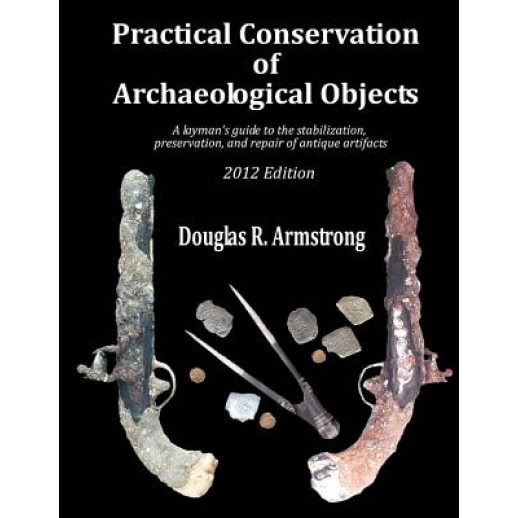 Practical Conservation of Archaeological Objects: A Layman's Guide to the Stabilization, Preservation, and Repair of Antique Artifacts, Douglas R. Armstrong (Author)