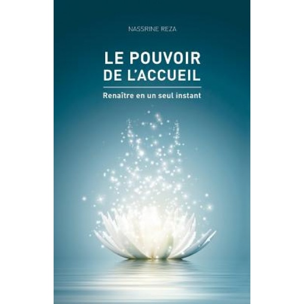 Le Pouvoir de L'Accueil: Renaitre En Un Seul Instant, Nassrine Reza (Author)
