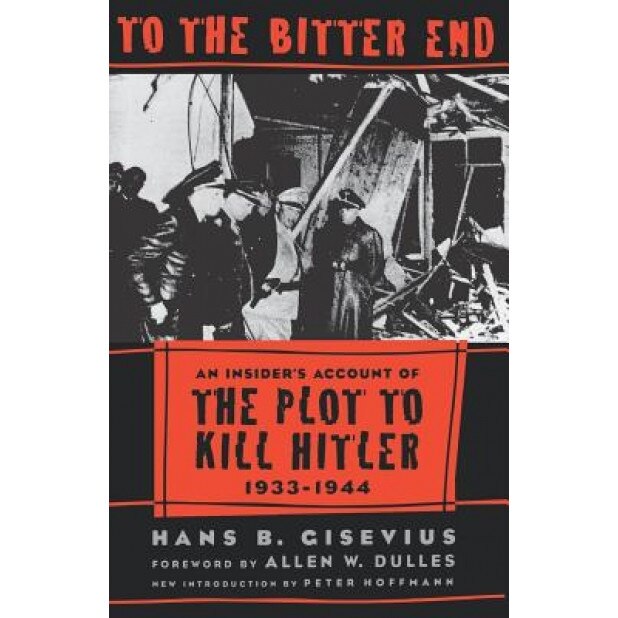 To the Bitter End: An Insider's Account of the Plot to Kill Hitler, 1933-1944, Hans Gisevius (Author)