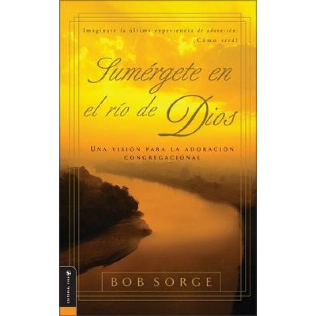 Sumergete en el Rio Dios: Una Vision Para la Adoracion Congregacional, Bob Sorge (Author)