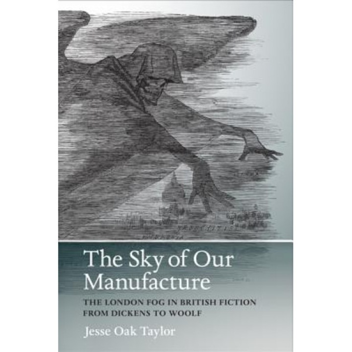 The Sky of Our Manufacture: The London Fog in British Fiction from Dickens to Woolf, Jesse Oak Taylor (Author)