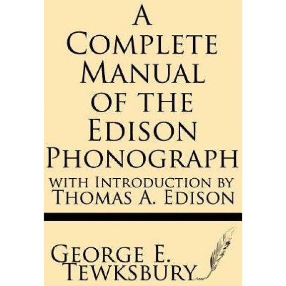 A Complete Manual of the Edison Phonograph with Introduction by Thomas A. Edison, George E. Tewksbury (Author)