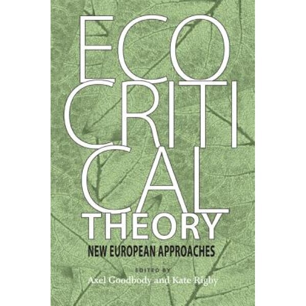Ecocritical Theory: New European Approaches, Axel Goodbody (Editor)