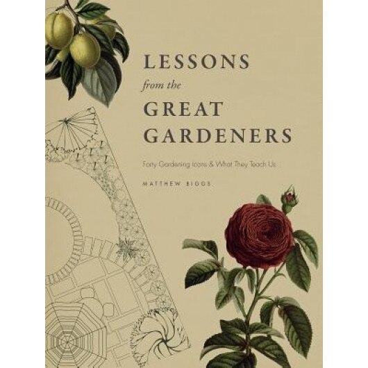 Lessons from the Great Gardeners: Forty Gardening Icons and What They Teach Us, Matthew Biggs (Author)