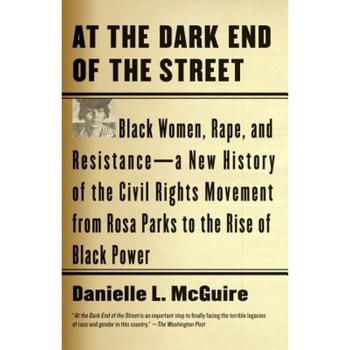 At the Dark End of the Street: Black Women, Rape, and Resistance--A New History of the Civil Rights Movement from Rosa Parks to the Rise of Black Pow, Danielle L. McGuire (Author) At the Dark End of the Street: Black Women, Rape, and Resistance--A New History of the Civil Rights Movement from Rosa Parks to the Rise of Black Pow, Danielle L. McGuire (Author)