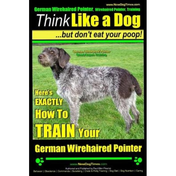 German Wirehaired Pointer, German Wirehaired Pointer, Training Think Like a Dog But Don't Eat Your Poop! German Wirehaired Pointer Breed Expert Traini, Paul Allen Pearce (Author)