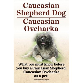 Caucasian Shepherd Dog. Caucasian Ovcharka. What You Must Know Before You Buy a Caucasian Shepherd Dog, Caucasian Ovcharka as a Pet., Clifford Worthington (Author) Caucasian Shepherd Dog. Caucasian Ovcharka. What You Must Know Before You Buy a Caucasian Shepherd Dog, Caucasian Ovcharka as a Pet., Clifford Worthington (Author)