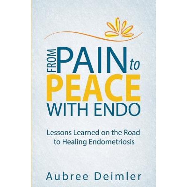 From Pain to Peace with Endo: Lessons Learned on the Road to Healing Endometriosis, Aubree Deimler (Author)