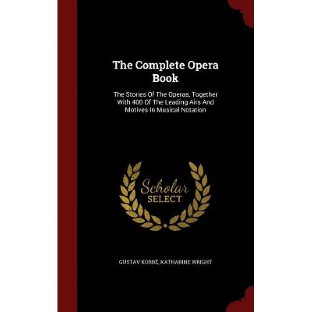 The Complete Opera Book: The Stories of the Operas, Together with 400 of the Leading Airs and Motives in Musical Notation, Gustav Kobbe (Author)