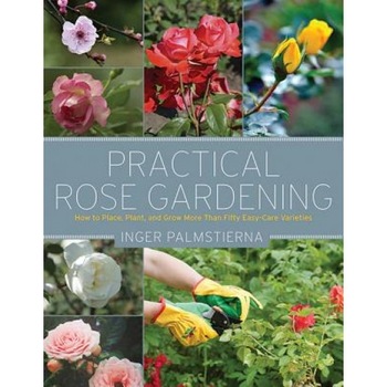 Practical Rose Gardening: How to Place, Plant, and Grow More Than Fifty Easy-Care Varieties, Inger Palmstierna (Author) Practical Rose Gardening: How to Place, Plant, and Grow More Than Fifty Easy-Care Varieties, Inger Palmstierna (Author)