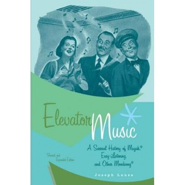 Elevator Music: A Surreal History of Muzak, Easy-Listening, and Other Moodsong, Joseph Lanza