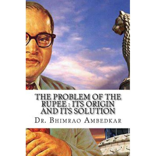 The Problem of the Rupee: Its Origin and Its Solution: (History of Indian Currency & Banking), Dr Bhimrao Ramji Ambedkar (Author)