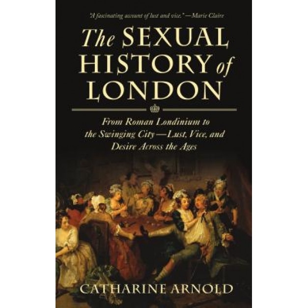 The Sexual History of London: From Roman Londinium to the Swinging City---Lust, Vice, and Desire Across the Ages, Catharine Arnold (Author)