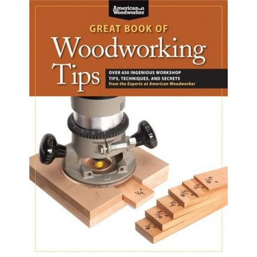 Great Book of Woodworking Tips: Over 650 Ingenious Workshop Tips, Techniques, and Secrets from the Experts at American Woodworker, Randy Johnson (Introduction by)