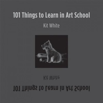 101 Things to Learn in Art School, Kit White (Author) 101 Things to Learn in Art School, Kit White (Author)