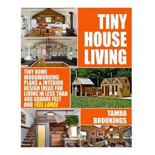 Tiny House Living: Tiny Home Woodworking Plans & Interior Design Ideas for Living in Less Than 400 Square Feet and Feel Large, Tamra Brookings (Author)