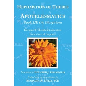 Apotelesmatics Book III: On Inceptions - Hephaistion of Thebes (Author) Apotelesmatics Book III: On Inceptions - Hephaistion of Thebes (Author)