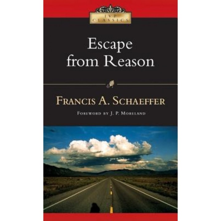 Escape from Reason: A Penetrating Analysis of Trends in Modern Thought, Francis A. Schaeffer
