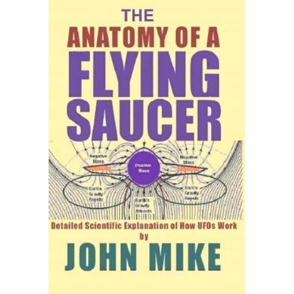 The Anatomy of a Flying Saucer: Detailed Scientific Explanaion of How UFOs WOR, John Mike (Author)