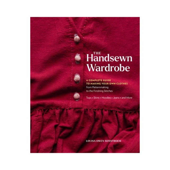 The Handsewn Wardrobe: A Complete Guide To Making Your Own Clothes From Patternmaking To The Finishing Stitches - Louisa Owen Sonstroem