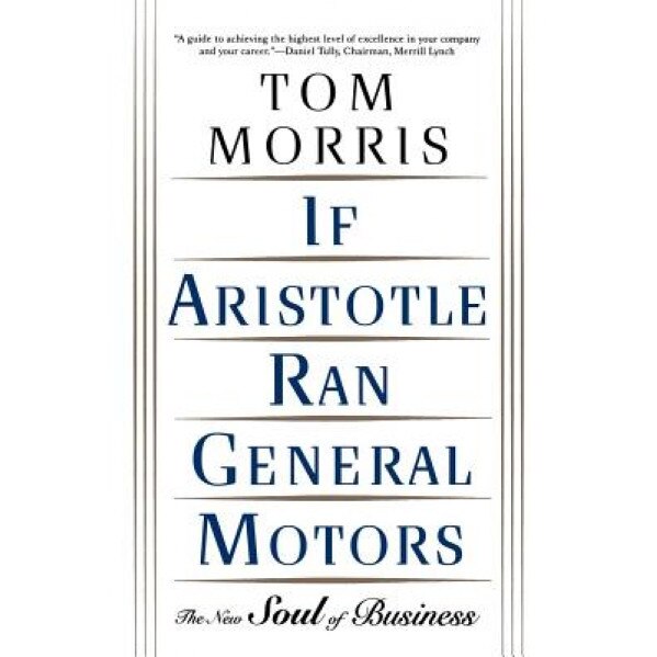 If Aristotle Ran General Motors - Tom Morris