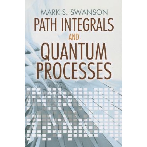 Path Integrals and Quantum Processes, Mark S. Swanson (Author)