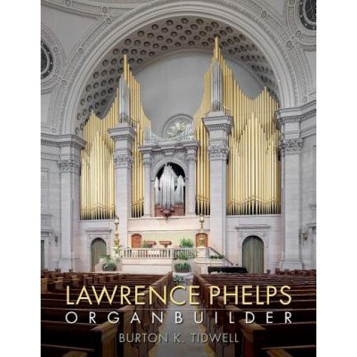 Lawrence Phelps: Organbuilder, Burton K. Tidwell (Author)