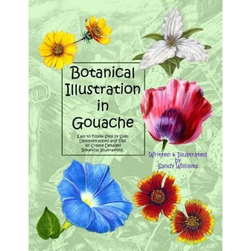 Botanical Illustration in Gouache: Easy to Follow Step by Step Demonstrations to Create Detailed Botanical Illustrations, Sandy Williams (Author)