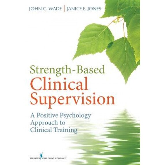 Strength-Based Clinical Supervision: A Positive Psychology Approach to Clinical Training - John Wade (Author)