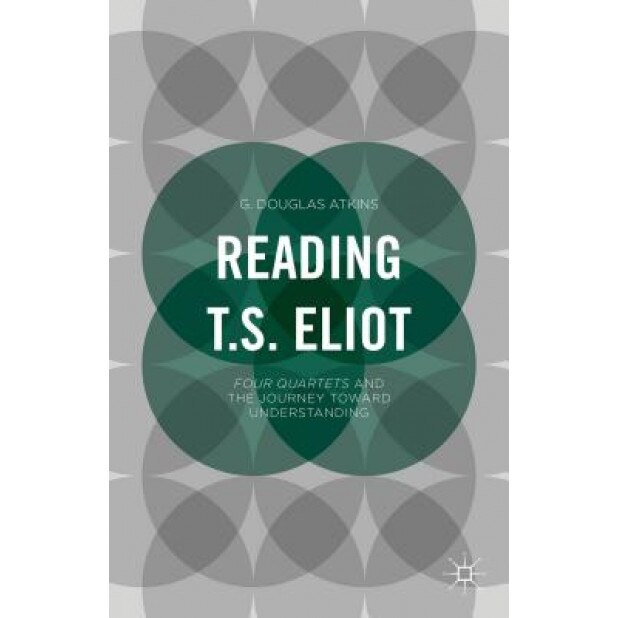 Reading T. S. Eliot: Four Quartets and the Journey Toward Understanding, G. Douglas Atkins (Author)
