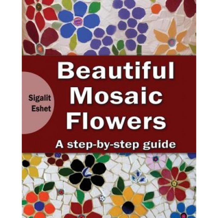 Beautiful Mosaic Flowers - A Step-By-Step Guide, Sigalit Eshet (Author)