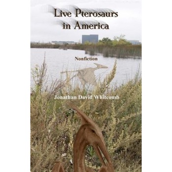 Live Pterosaurs in America: Not Extinct, Flying Creatures of Cryptozoology That Some Call Pterodactyls or Flying Dinosaurs or Prehistoric Birds, Jonathan David Whitcomb (Author) Live Pterosaurs in America: Not Extinct, Flying Creatures of Cryptozoology That Some Call Pterodactyls or Flying Dinosaurs or Prehistoric Birds, Jonathan David Whitcomb (Author)
