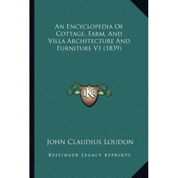 An Encyclopedia of Cottage, Farm, and Villa Architecture and Furniture V1 (1839), John Claudius Loudon (Author)