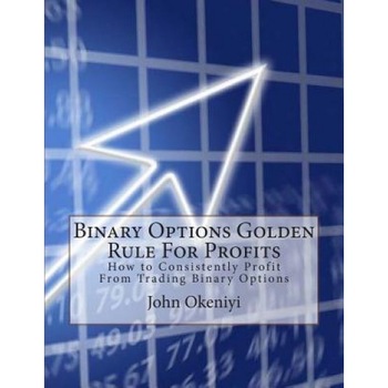 Binary Options Golden Rule for Profits: How to Consistently Profit from Trading Binary Options, John Okeniyi (Author) Binary Options Golden Rule for Profits: How to Consistently Profit from Trading Binary Options, John Okeniyi (Author)