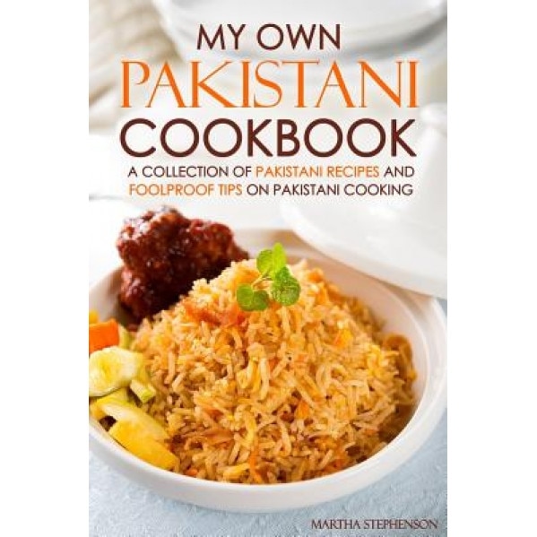 My Own Pakistani Cookbook: A Collection of Pakistani Recipes and Foolproof Tips on Pakistani Cooking, Martha Stephenson (Author)