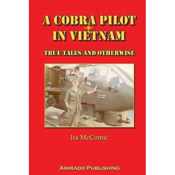 A Cobra Pilot in Vietnam: True Tales and Otherwise, Ira McComic (Author)