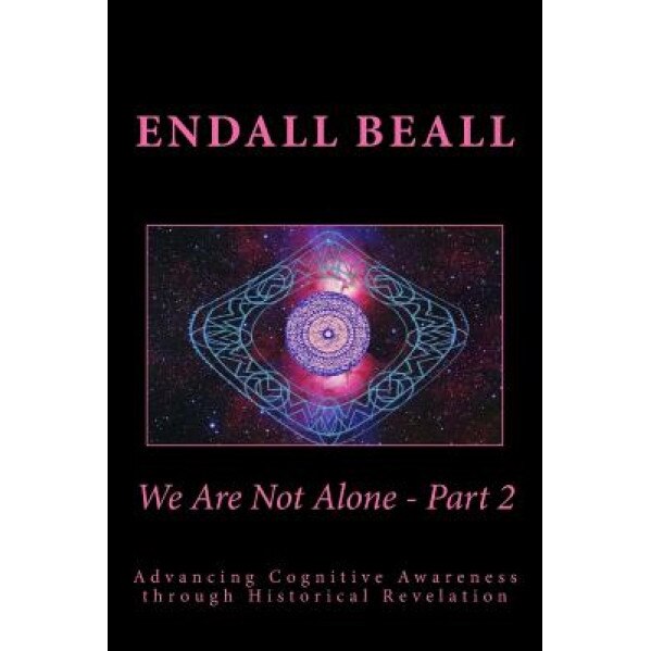 We Are Not Alone - Part 2: Advancing Cognitve Awareness Through Historical Revelations, Endall Beall (Author)