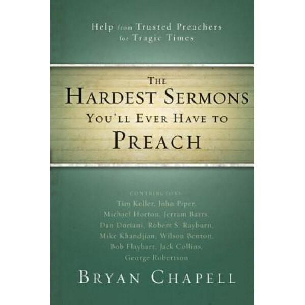 The Hardest Sermons You'll Ever Have to Preach: Help from Trusted Preachers for Tragic Times, Bryan Chapell (Author)