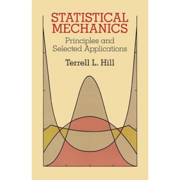 Statistical Mechanics Statistical Mechanics: Principles and Selected Applications Principles and Selected Applications, Terrell L. Hill (Author)
