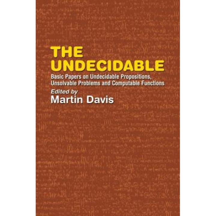 The Undecidable: Basic Papers on Undecidable Propositions, Unsolvable Problems, and Computable Functions, Martin Davis (Editor)
