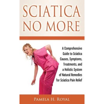 Sciatica No More: A Comprehensive Guide to Sciatica Causes, Symptoms, Treatments, and a Holistic System of Natural Remedies for Sciatica, Pamela H. Royal (Author) Sciatica No More: A Comprehensive Guide to Sciatica Causes, Symptoms, Treatments, and a Holistic System of Natural Remedies for Sciatica, Pamela H. Royal (Author)