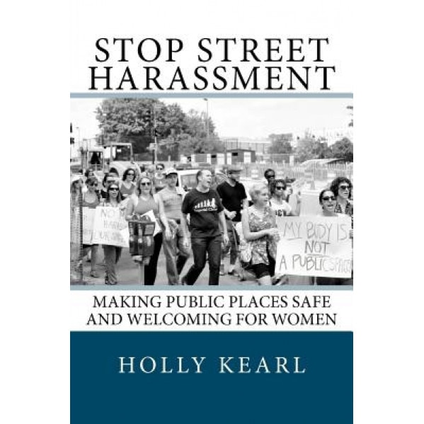 Stop Street Harassment: Making Public Places Safe and Welcoming for Women, Holly Kearl (Author)