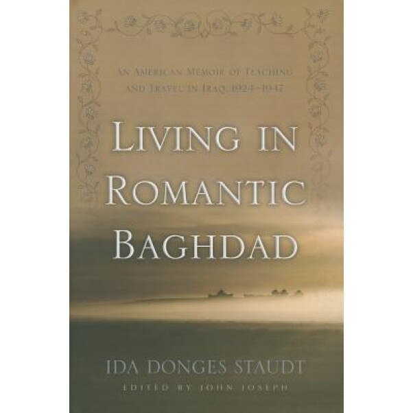 Living in Romantic Baghdad: An American Memoir of Teaching and Travel in Iraq, 1924-1947, Ida Donges Staudt (Author)