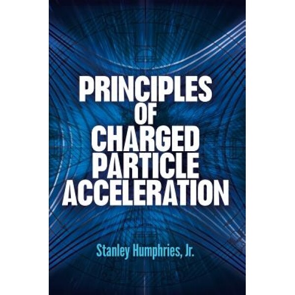 Principles of Charged Particle Acceleration, Stanley, JR. Humphries (Author)